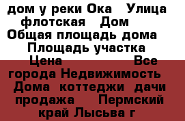 дом у реки Ока › Улица ­ флотская › Дом ­ 36 › Общая площадь дома ­ 60 › Площадь участка ­ 15 › Цена ­ 1 300 000 - Все города Недвижимость » Дома, коттеджи, дачи продажа   . Пермский край,Лысьва г.